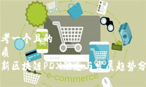 思考一个且的  
优质  
最新区块链PDX动态与发展趋势分析