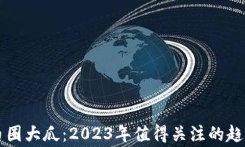 
区块链币圈大瓜：2023年值得关注的趋势与事件