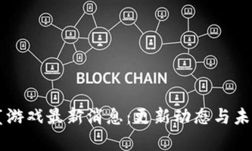 区块链星鲨游戏最新消息：更新动态与未来发展解析
