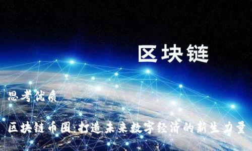 思考优质  

区块链币圈：打造未来数字经济的新生力量