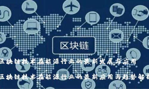 区块链技术在能源行业的最新发展与应用

区块链技术在能源行业的最新应用与趋势解析