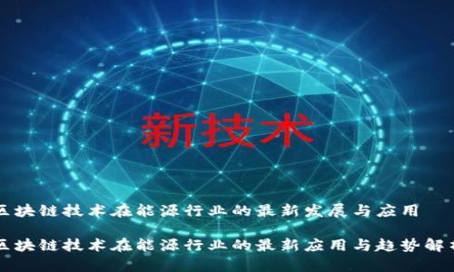 区块链技术在能源行业的最新发展与应用

区块链技术在能源行业的最新应用与趋势解析