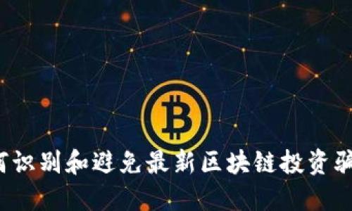 如何识别和避免最新区块链投资骗局？