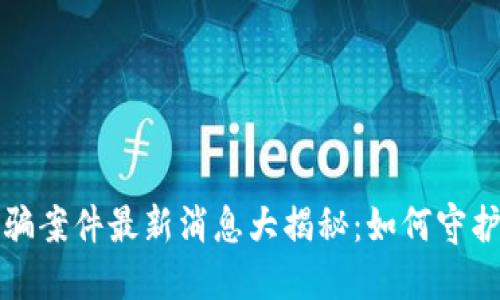 山东区块链诈骗案件最新消息大揭秘：如何守护你的资产安全