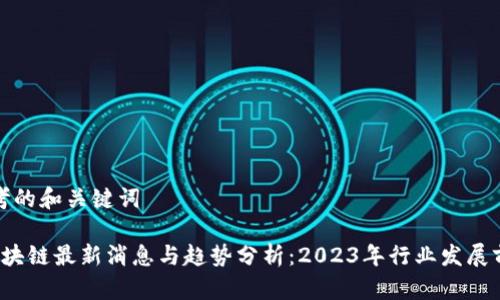 思考的和关键词

 区块链最新消息与趋势分析：2023年行业发展前景