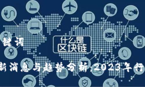 思考的和关键词

 区块链最新消息与趋势分析：2023年行业发展前景