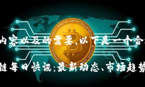 思考

在考虑到的内容以及的需要，以下是一个合适的

比特币区块链每日快讯：最新动态、市场趋势及投资建议