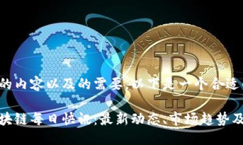 思考

在考虑到的内容以及的需要，以下是一个合适的

比特币区块链每日快讯：最新动态、市场趋势及投资建议