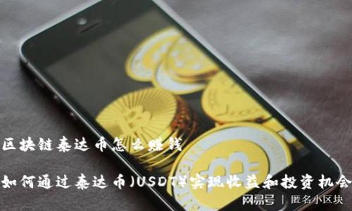 区块链泰达币怎么赚钱

如何通过泰达币（USDT）实现收益和投资机会