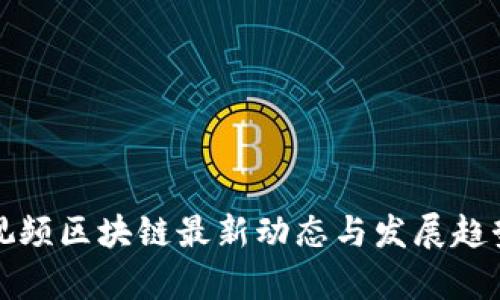 火牛视频区块链最新动态与发展趋势分析