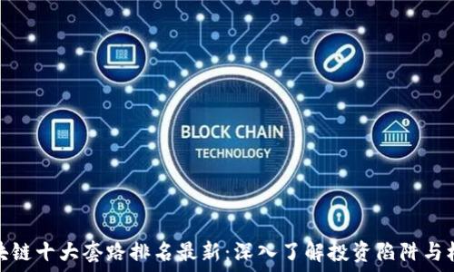   
区块链十大套路排名最新：深入了解投资陷阱与机遇