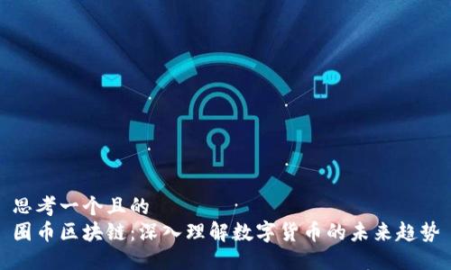 思考一个且的  
圈币区块链：深入理解数字货币的未来趋势