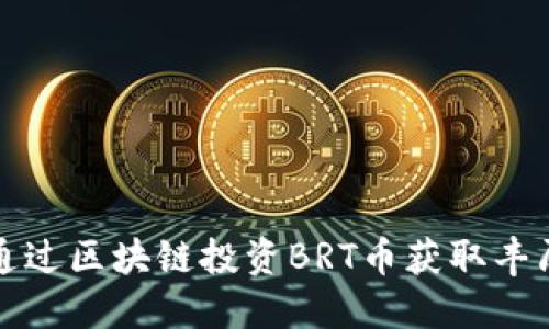 如何通过区块链投资BRT币获取丰厚收益