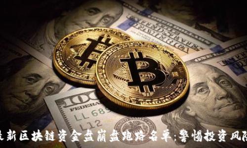   
最新区块链资金盘崩盘跑路名单：警惕投资风险