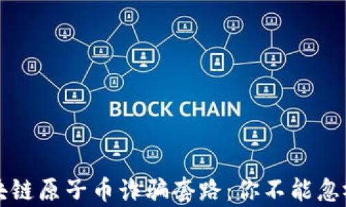 
揭露区块链原子币诈骗套路：你不能忽视的真相