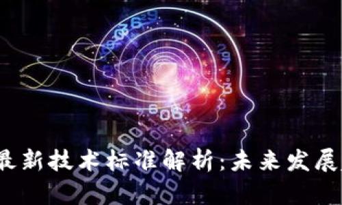 2023年区块链最新技术标准解析：未来发展趋势与应用前景