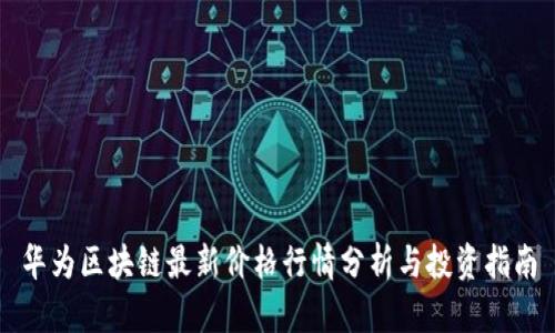 华为区块链最新价格行情分析与投资指南