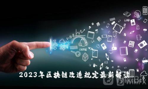 2023年区块链改造规定最新解读