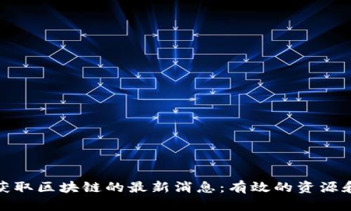 如何获取区块链的最新消息：有效的资源和渠道