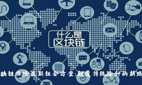 区块链保险最新组合方案：颠覆传统险种的新路径