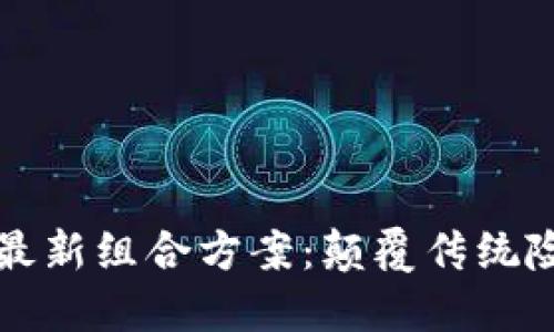 区块链保险最新组合方案：颠覆传统险种的新路径