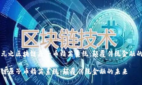 新纪元之区块链原子币精英系统：颠覆传统金融的未来

区块链原子币精英系统：颠覆传统金融的未来