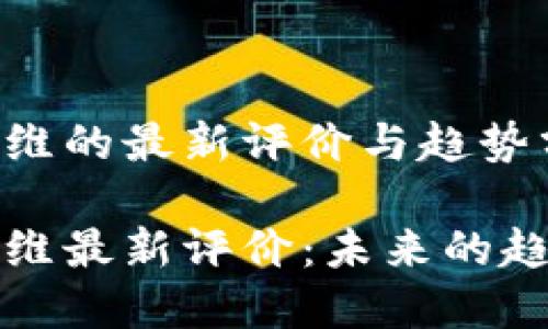 区块链思维的最新评价与趋势分析

区块链思维最新评价：未来的趋势与机遇