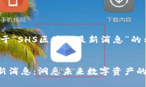 以下是一个关于“SHS区块链最新消息”的示例： 


SHS区块链最新消息：洞悉未来数字资产的未来发展趋势