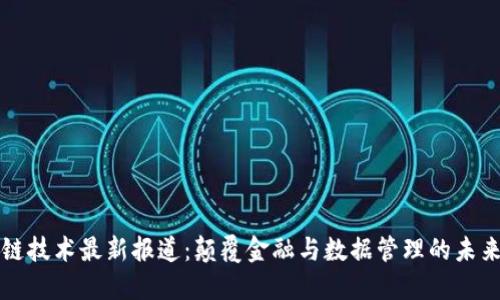 区块链技术最新报道：颠覆金融与数据管理的未来趋势