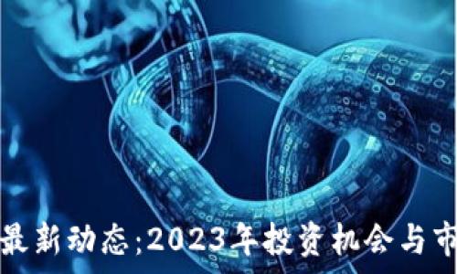   
网络区块链最新动态：2023年投资机会与市场前景分析