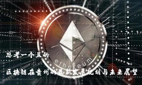 思考一个且的

区块链在贵州的最新发展规划与未来展望