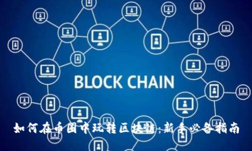 如何在币圈中玩转区块链：新手必备指南