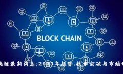 区块链最新消息：2023年趋势、技术突破与市场动
