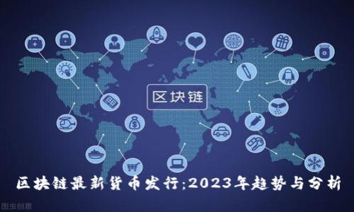 区块链最新货币发行：2023年趋势与分析
