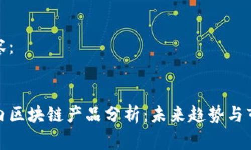 整合内容：


最新国内区块链产品分析：未来趋势与市场前景