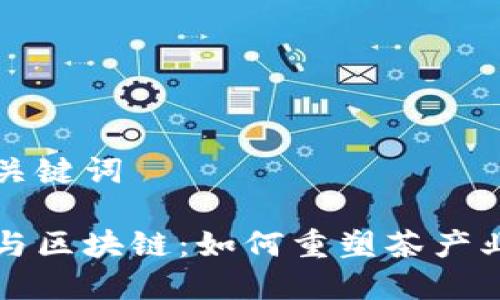 思考和关键词

茶旅币与区块链：如何重塑茶产业的未来