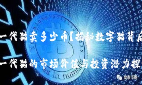 区块链养殖一代猫卖多少币？揭秘数字猫背后的投资机会

区块链养殖一代猫的市场价值与投资潜力探讨