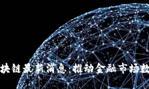 港交所区块链最新消息：推动金融市场数字化转型
