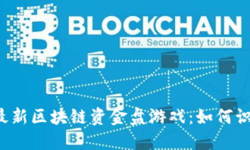 2023年最新区块链资金盘游戏：如何识别与参与