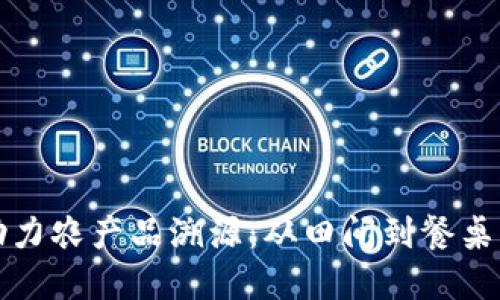 区块链技术助力农产品溯源：从田间到餐桌的透明化革命