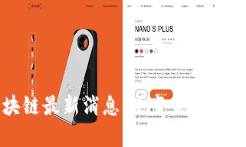 优质
乌当区块链最新消息：改变未来的科技革新