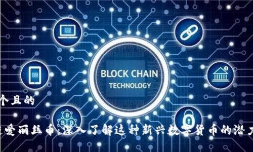 思考一个且的

 区块链爱丽丝币：深入了解这种新兴数字货币的潜力与应用