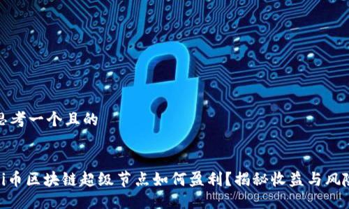 思考一个且的


Pi币区块链超级节点如何盈利？揭秘收益与风险