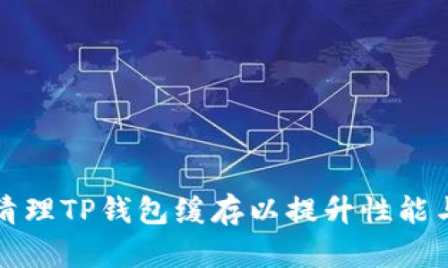 如何清理TP钱包缓存以提升性能与隐私