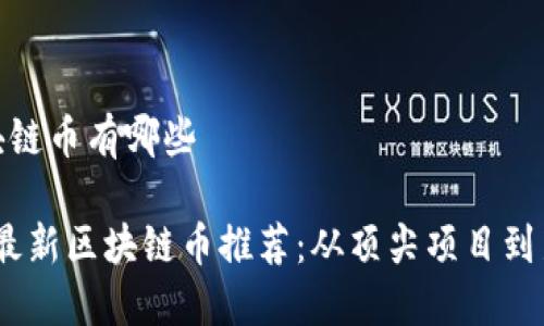 最新区块链币有哪些

2023年最新区块链币推荐：从顶尖项目到新兴趋势