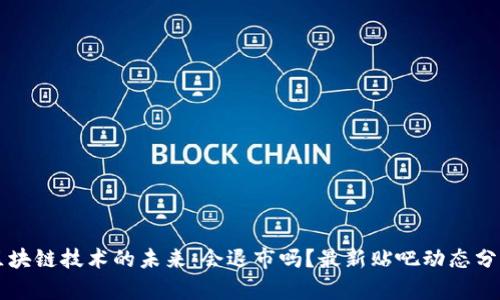 区块链技术的未来：会退市吗？最新贴吧动态分析