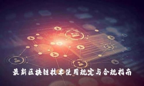 最新区块链技术使用规定与合规指南