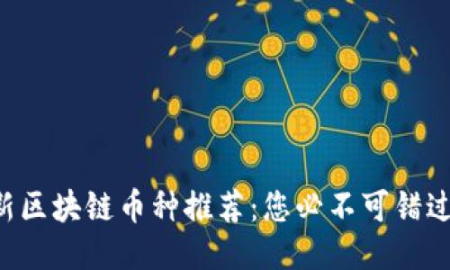 2023年最新区块链币种推荐：您必不可错过的潜力项目