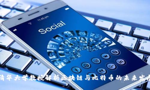 清华大学教授解析区块链与比特币的未来发展