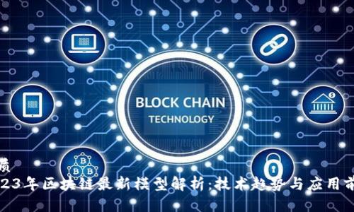 优质
2023年区块链最新模型解析：技术趋势与应用前景